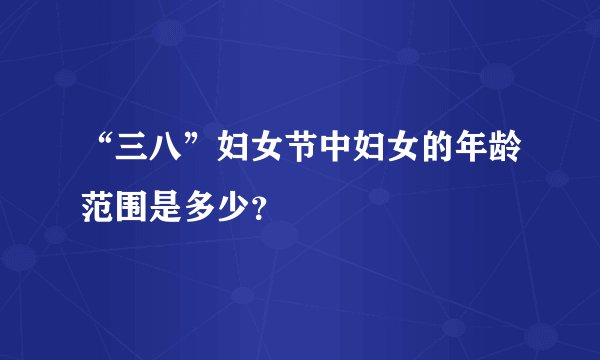 “三八”妇女节中妇女的年龄范围是多少？