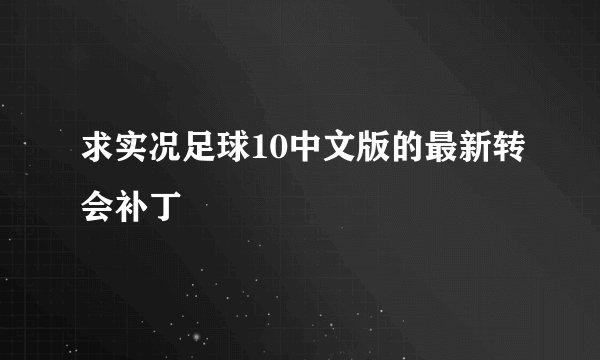 求实况足球10中文版的最新转会补丁