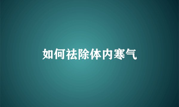 如何祛除体内寒气