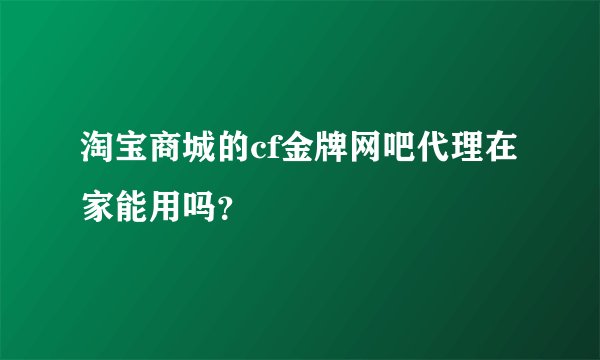淘宝商城的cf金牌网吧代理在家能用吗？