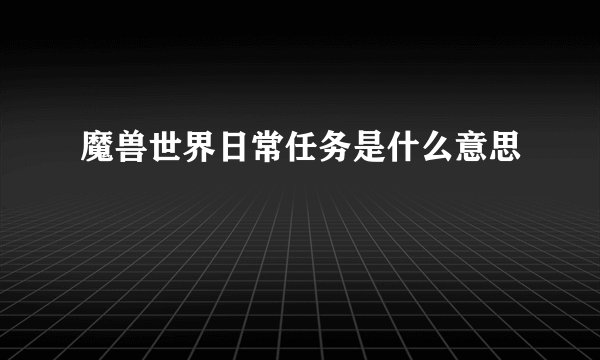 魔兽世界日常任务是什么意思