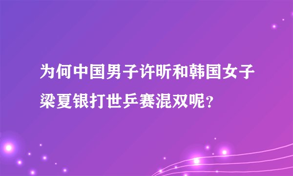 为何中国男子许昕和韩国女子梁夏银打世乒赛混双呢?