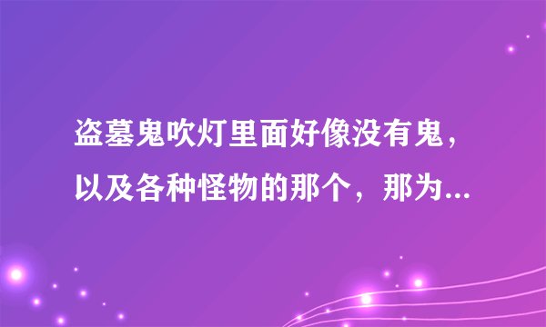 盗墓鬼吹灯里面好像没有鬼，以及各种怪物的那个，那为什么要叫盗墓鬼吹灯。