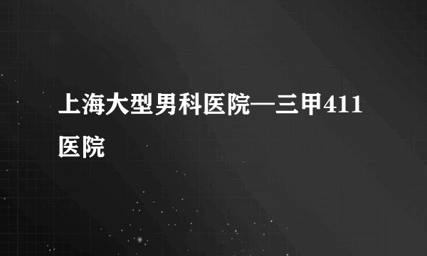 上海大型男科医院—三甲411医院