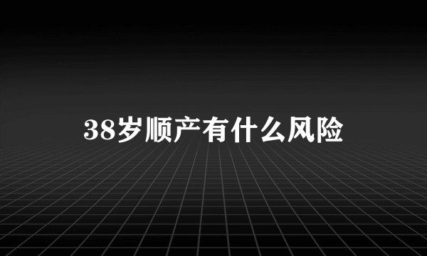 38岁顺产有什么风险