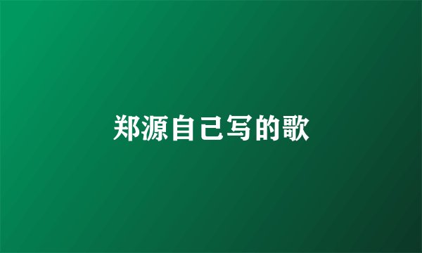 郑源自己写的歌