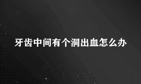 牙齿中间有个洞出血怎么办
