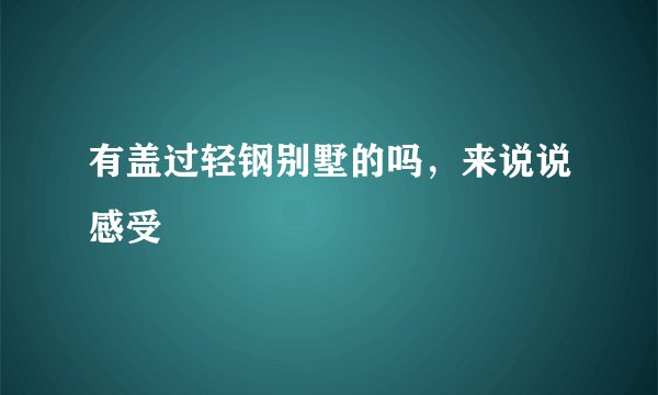 有盖过轻钢别墅的吗，来说说感受