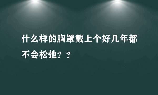 什么样的胸罩戴上个好几年都不会松弛？？
