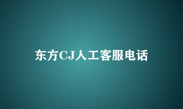 东方CJ人工客服电话