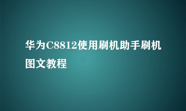 华为C8812使用刷机助手刷机图文教程