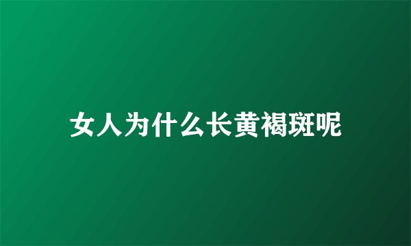 女人为什么长黄褐斑呢