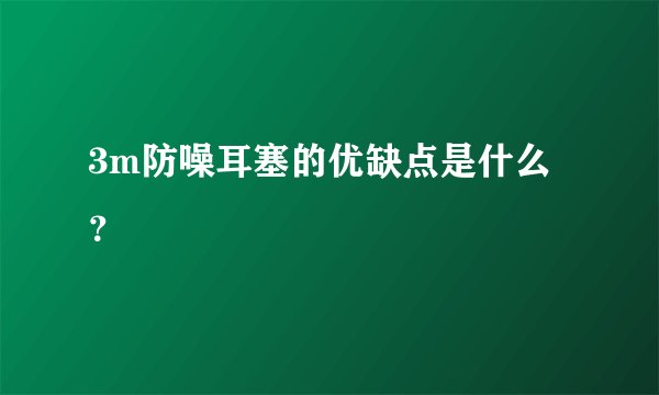 3m防噪耳塞的优缺点是什么？