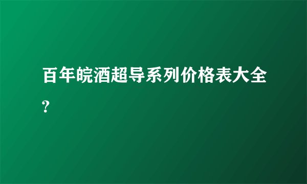 百年皖酒超导系列价格表大全？