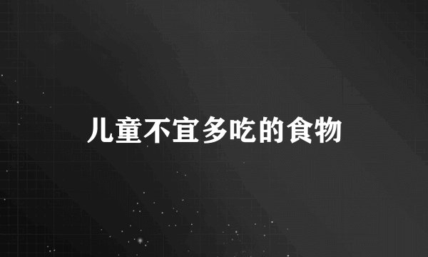 儿童不宜多吃的食物