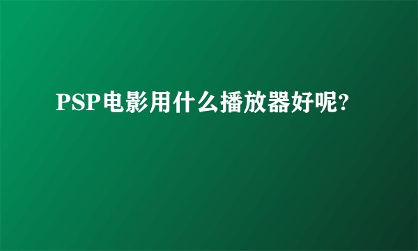 PSP电影用什么播放器好呢?