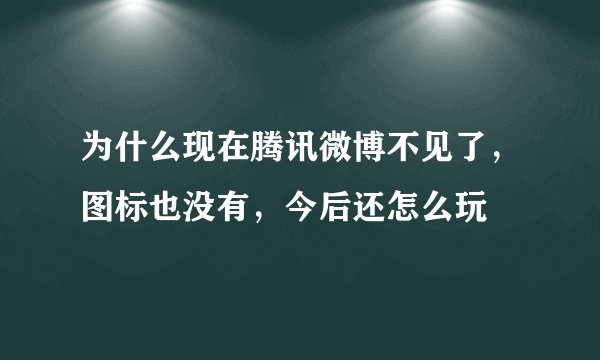 为什么现在腾讯微博不见了，图标也没有，今后还怎么玩