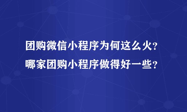 团购微信小程序为何这么火?哪家团购小程序做得好一些?