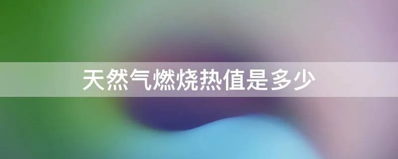 天然气燃烧热值是多少
