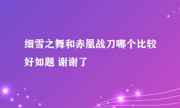 细雪之舞和赤凰战刀哪个比较好如题 谢谢了