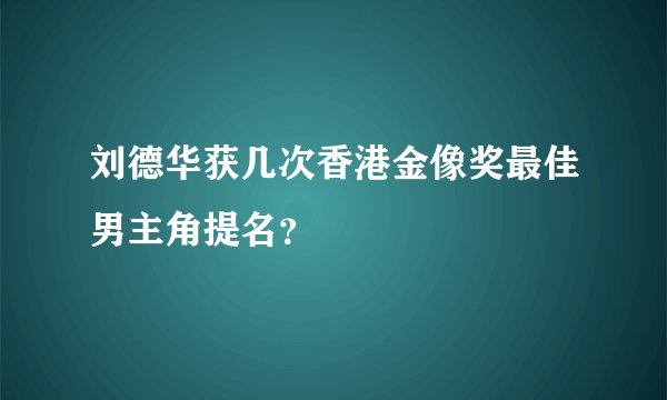 刘德华获几次香港金像奖最佳男主角提名？