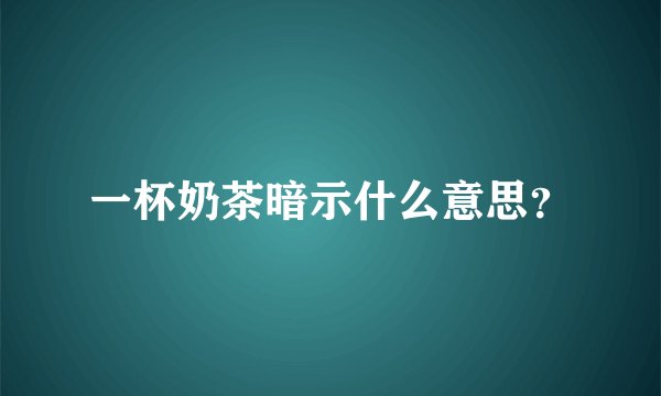 一杯奶茶暗示什么意思?
