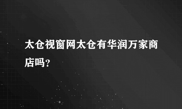 太仓视窗网太仓有华润万家商店吗？