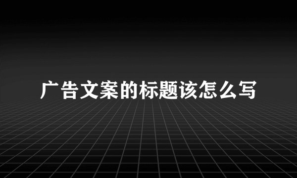 广告文案的标题该怎么写