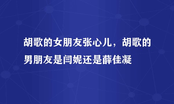胡歌的女朋友张心儿，胡歌的男朋友是闫妮还是薛佳凝