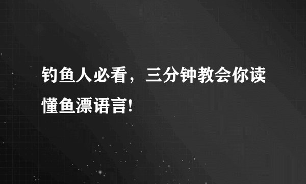 钓鱼人必看，三分钟教会你读懂鱼漂语言!