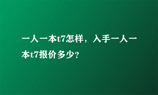 一人一本t7怎样，入手一人一本t7报价多少？