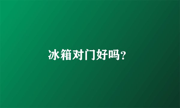 冰箱对门好吗?