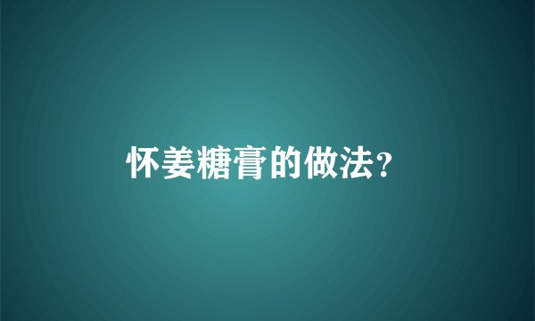 怀姜糖膏的做法？