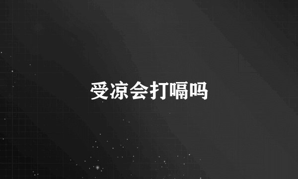 受凉会打嗝吗