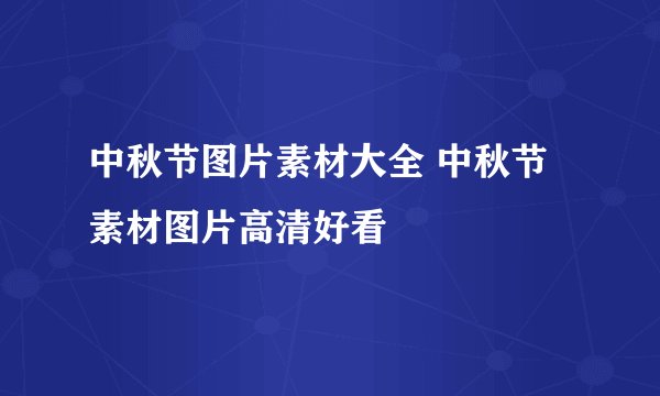 中秋节图片素材大全 中秋节素材图片高清好看