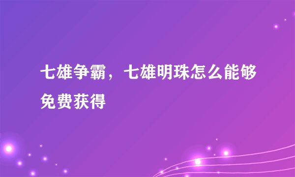 七雄争霸，七雄明珠怎么能够免费获得