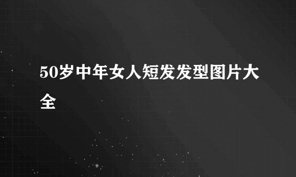 50岁中年女人短发发型图片大全