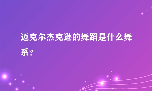 迈克尔杰克逊的舞蹈是什么舞系？