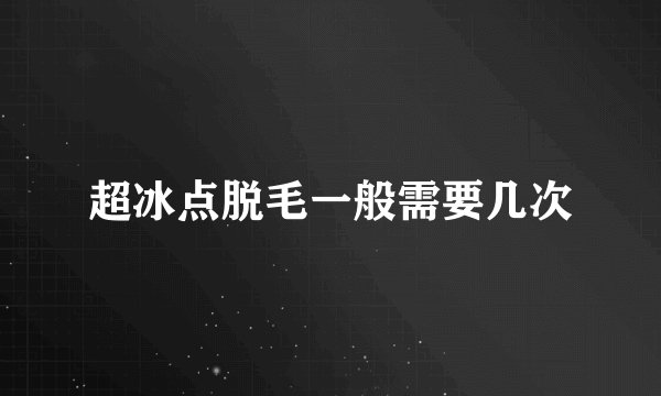 超冰点脱毛一般需要几次