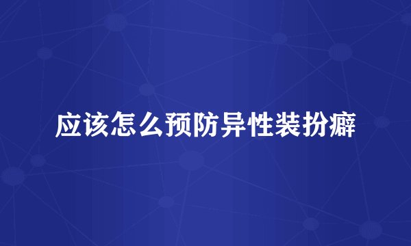 应该怎么预防异性装扮癖