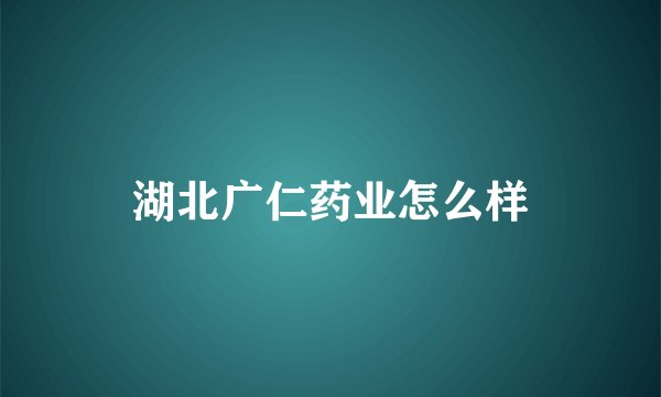 湖北广仁药业怎么样