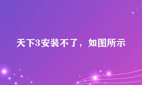 天下3安装不了，如图所示