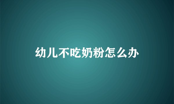 幼儿不吃奶粉怎么办