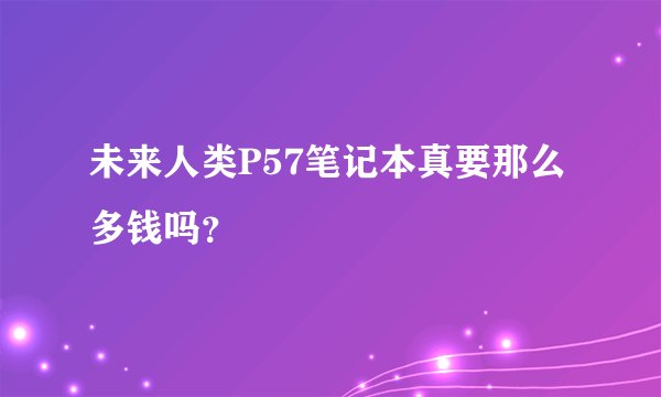 未来人类P57笔记本真要那么多钱吗？