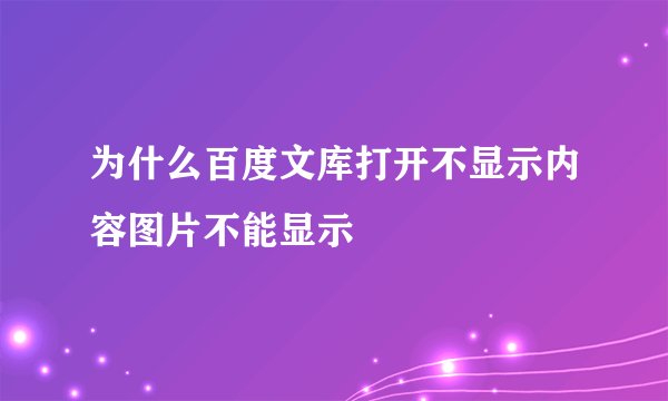 为什么百度文库打开不显示内容图片不能显示
