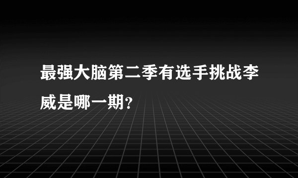 最强大脑第二季有选手挑战李威是哪一期？