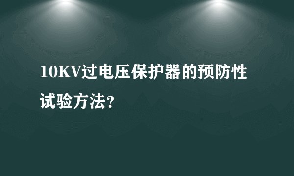 10KV过电压保护器的预防性试验方法?