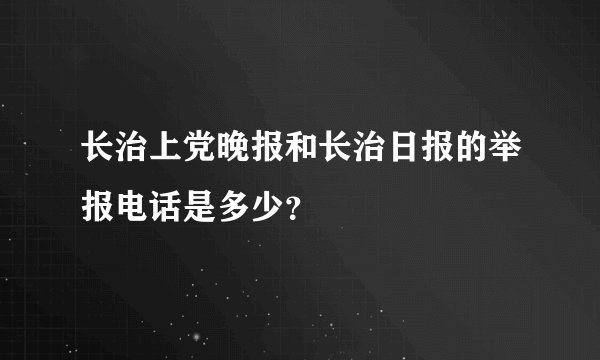 长治上党晚报和长治日报的举报电话是多少？