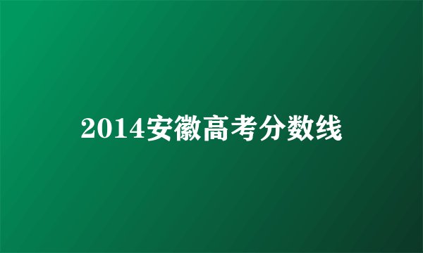 2014安徽高考分数线