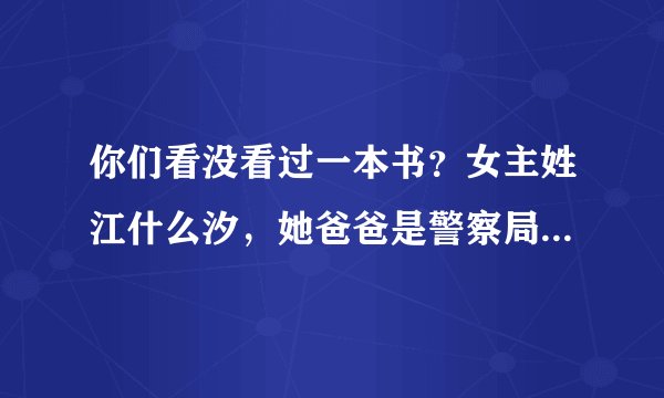 你们看没看过一本书？女主姓江什么汐，她爸爸是警察局局长，男主是个军官，好像姓陆。
